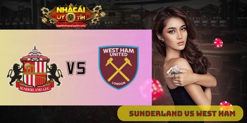 Nhận định Sunderland vs West Ham 18h30 ngày 16/08