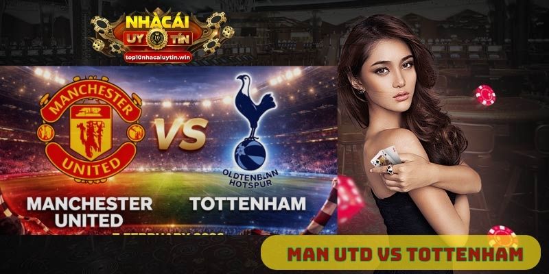 Nhận định Man Utd vs Tottenham 03h00 ngày 7/2: Bản lĩnh tại Old Trafford